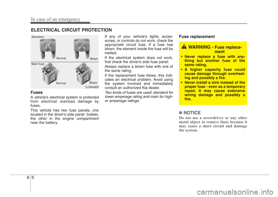 KIA Rio 2008 2.G Owners Manual In case of an emergency
6 6
ELECTRICAL CIRCUIT PROTECTION
Fuses
A vehicle’s electrical system is protected
from electrical overload damage by
fuses.
This vehicle has two fuse panels, one
located in 