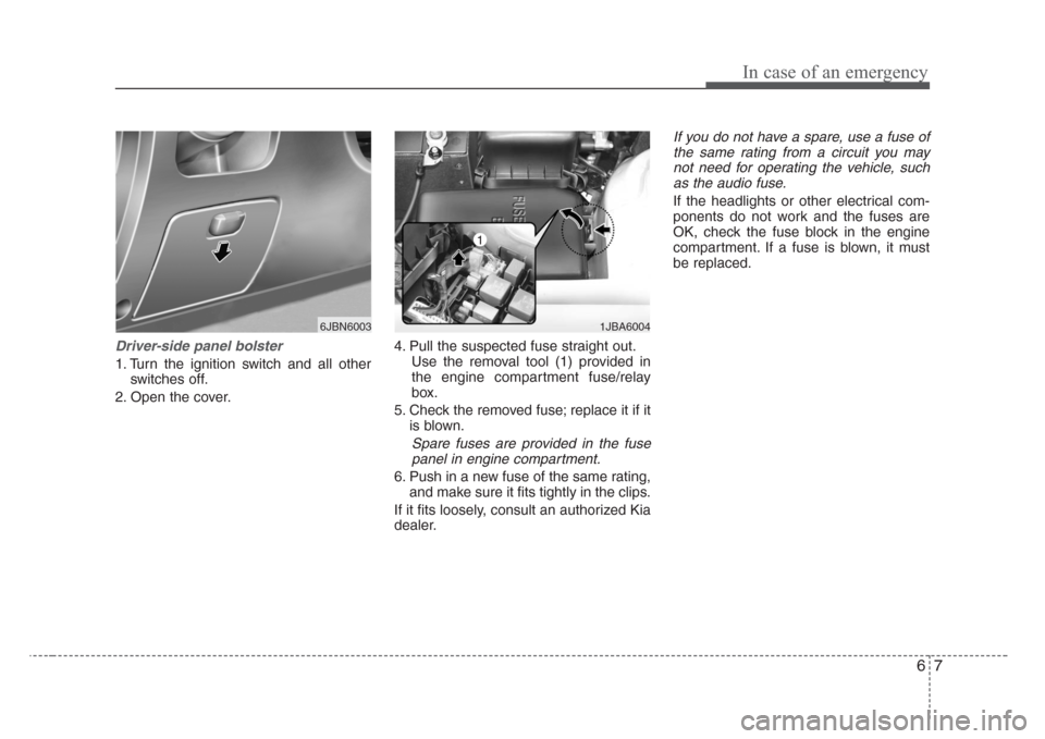 KIA Rio 2008 2.G Owners Manual 67
In case of an emergency
Driver-side panel bolster
1. Turn the ignition switch and all other
switches off.
2. Open the cover.4. Pull the suspected fuse straight out.
Use the removal tool (1) provide KIA Rio 2008 2.G Owners Manual 67
In case of an emergency
Driver-side panel bolster
1. Turn the ignition switch and all other
switches off.
2. Open the cover.4. Pull the suspected fuse straight out.
Use the removal tool (1) provide