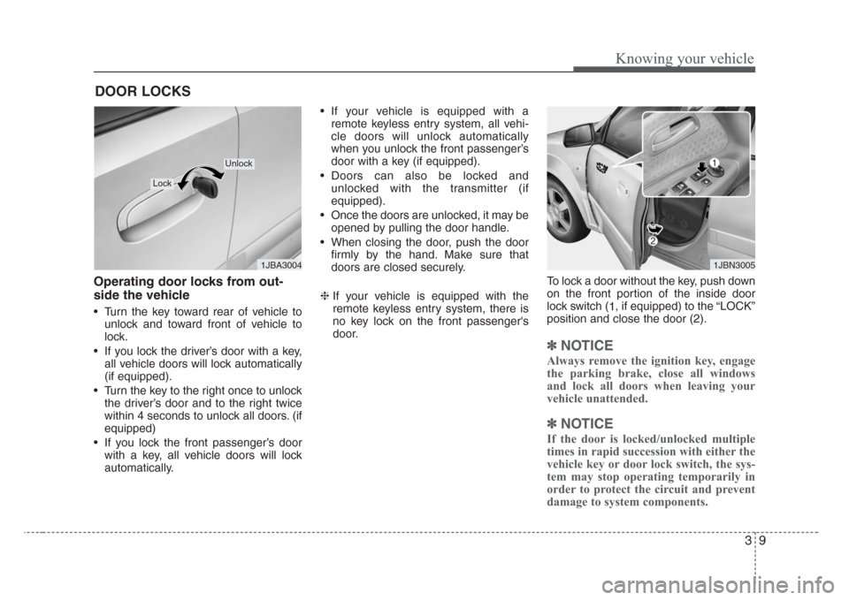 KIA Rio 2008 2.G User Guide 39
Knowing your vehicle
Operating door locks from out-
side the vehicle
• Turn the key toward rear of vehicle to
unlock and toward front of vehicle to
lock.
• If you lock the driver’s door with KIA Rio 2008 2.G User Guide 39
Knowing your vehicle
Operating door locks from out-
side the vehicle
• Turn the key toward rear of vehicle to
unlock and toward front of vehicle to
lock.
• If you lock the driver’s door with