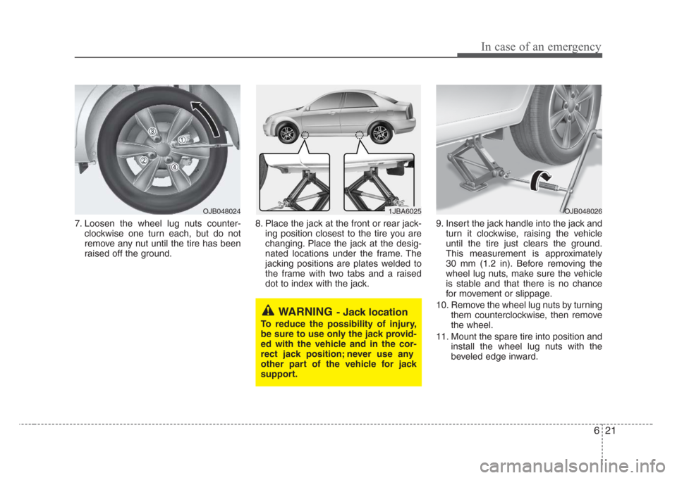 KIA Rio 2008 2.G Owners Manual 621
In case of an emergency
7. Loosen the wheel lug nuts counter-
clockwise one turn each, but do not
remove any nut until the tire has been
raised off the ground.8. Place the jack at the front or rea KIA Rio 2008 2.G Owners Manual 621
In case of an emergency
7. Loosen the wheel lug nuts counter-
clockwise one turn each, but do not
remove any nut until the tire has been
raised off the ground.8. Place the jack at the front or rea