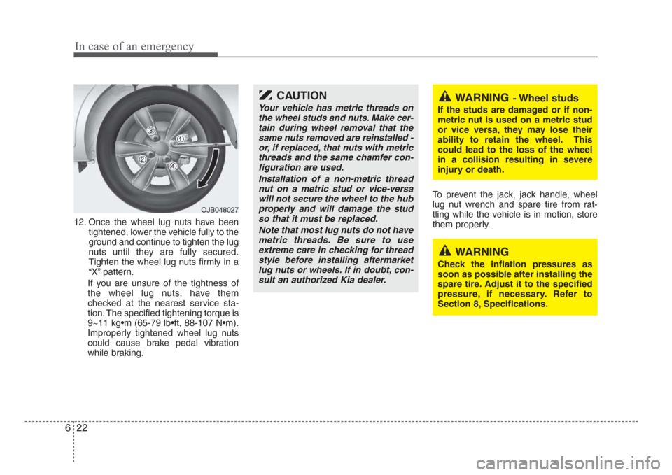 KIA Rio 2008 2.G Owners Manual In case of an emergency
22 6
12. Once the wheel lug nuts have been
tightened, lower the vehicle fully to the
ground and continue to tighten the lug
nuts until they are fully secured.
Tighten the wheel