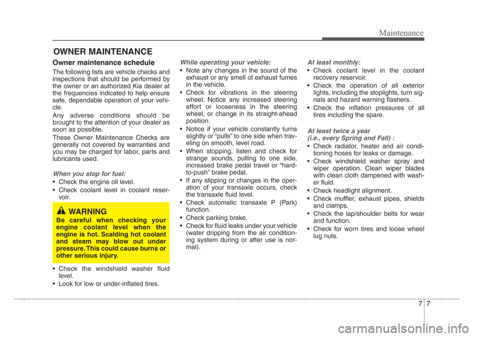 KIA Rio 2008 2.G Owners Manual 77
Maintenance
OWNER MAINTENANCE 
Owner maintenance schedule 
The following lists are vehicle checks and
inspections that should be performed by
the owner or an authorized Kia dealer at
the frequencie