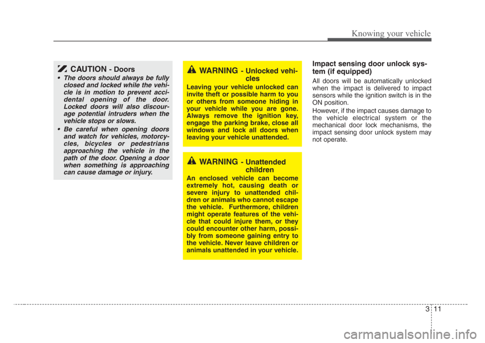 KIA Rio 2008 2.G Owners Manual 311
Knowing your vehicle
Impact sensing door unlock sys-
tem (if equipped)
All doors will be automatically unlocked
when the impact is delivered to impact
sensors while the ignition switch is in the
O