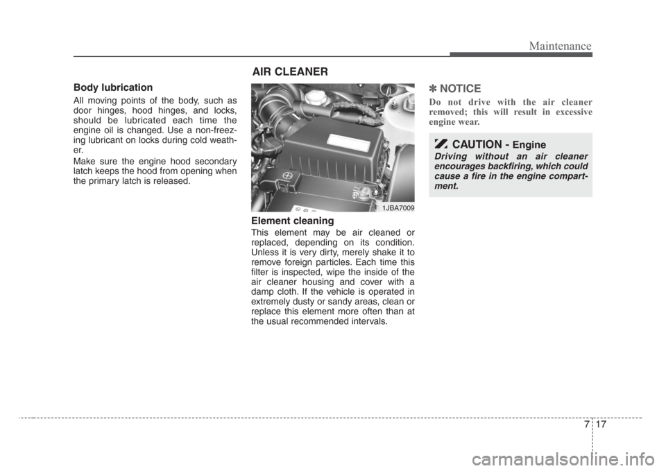 KIA Rio 2008 2.G Owners Manual 717
Maintenance
Body lubrication  
All moving points of the body, such as
door hinges, hood hinges, and locks,
should be lubricated each time the
engine oil is changed. Use a non-freez-
ing lubricant 