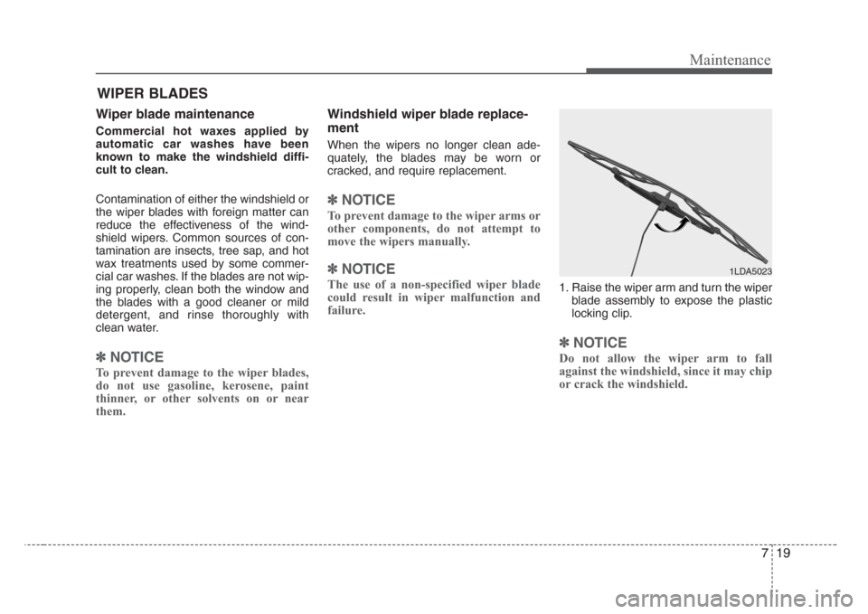 KIA Rio 2008 2.G Owners Manual 719
Maintenance
WIPER BLADES 
Wiper blade maintenance  
Commercial hot waxes applied by
automatic car washes have been
known to make the windshield diffi-
cult to clean.
Contamination of either the wi