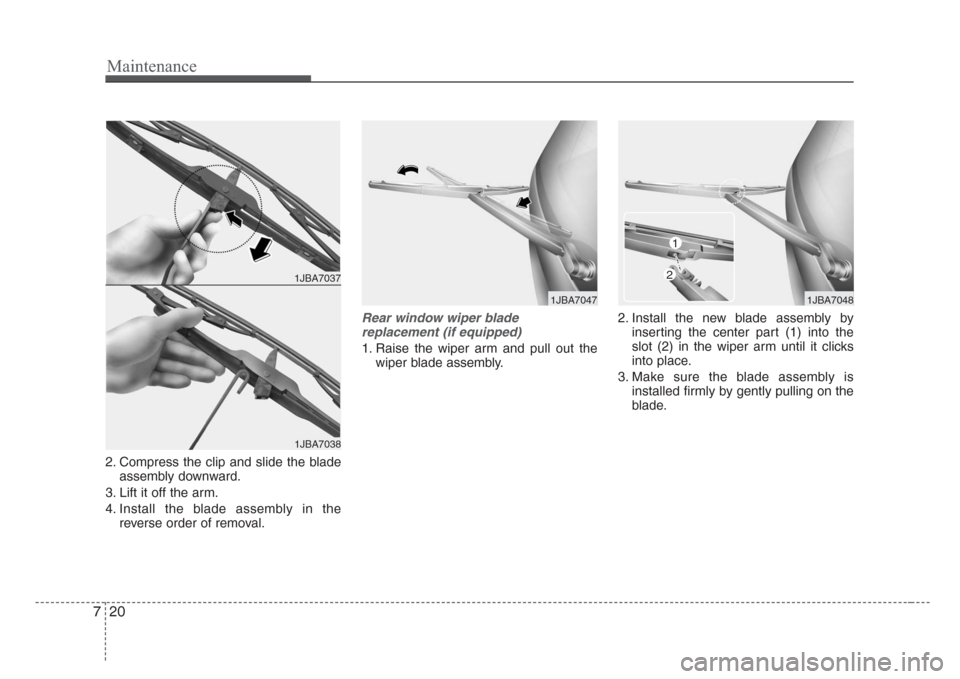 KIA Rio 2008 2.G Owners Manual Maintenance
20 7
2. Compress the clip and slide the blade
assembly downward.
3. Lift it off the arm.
4. Install the blade assembly in the
reverse order of removal.
Rear window wiper blade 
replacement