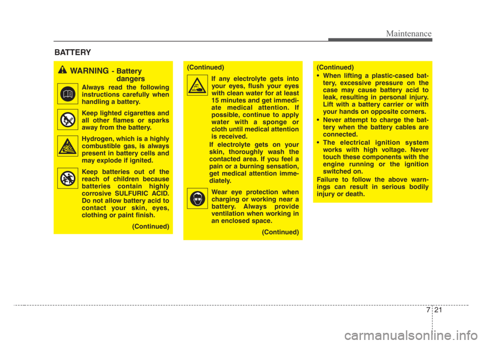KIA Rio 2008 2.G Owners Manual 721
Maintenance
BATTERY
WARNING- Battery
dangers
Always read the following
instructions carefully when
handling a battery.
Keep lighted cigarettes and
all other flames or sparks
away from the b KIA Rio 2008 2.G Owners Manual 721
Maintenance
BATTERY
WARNING- Battery
dangers
Always read the following
instructions carefully when
handling a battery.
Keep lighted cigarettes and
all other flames or sparks
away from the b