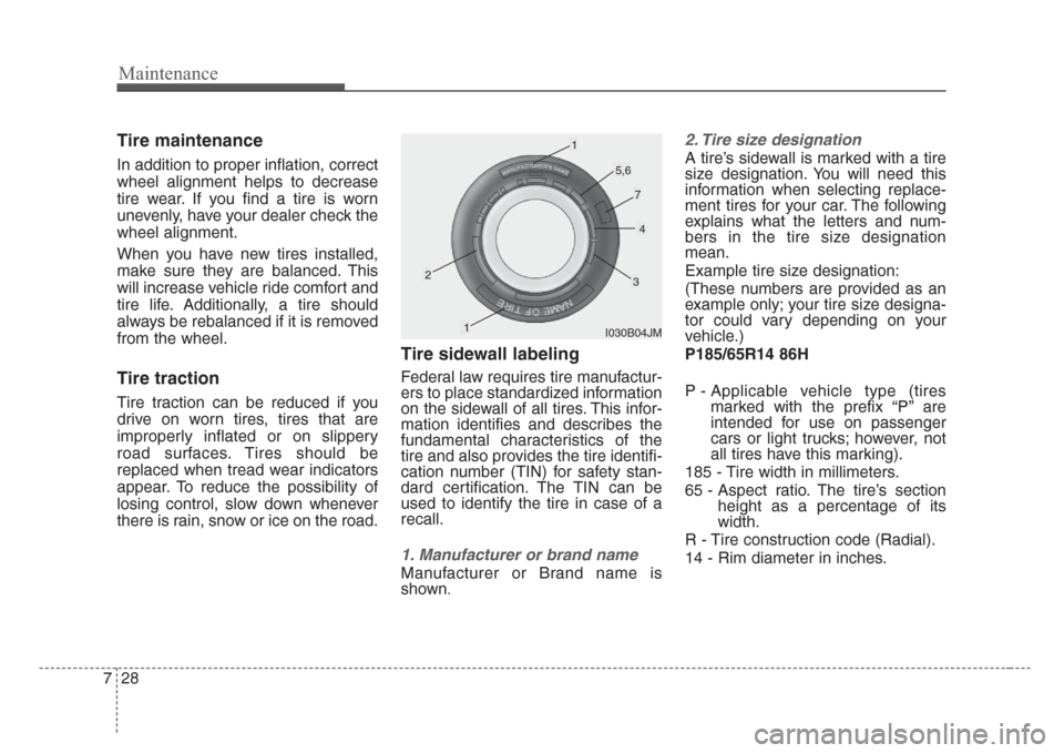 KIA Rio 2008 2.G Owners Manual Maintenance
28 7
Tire maintenance 
In addition to proper inflation, correct
wheel alignment helps to decrease
tire wear. If you find a tire is worn
unevenly, have your dealer check the
wheel alignment