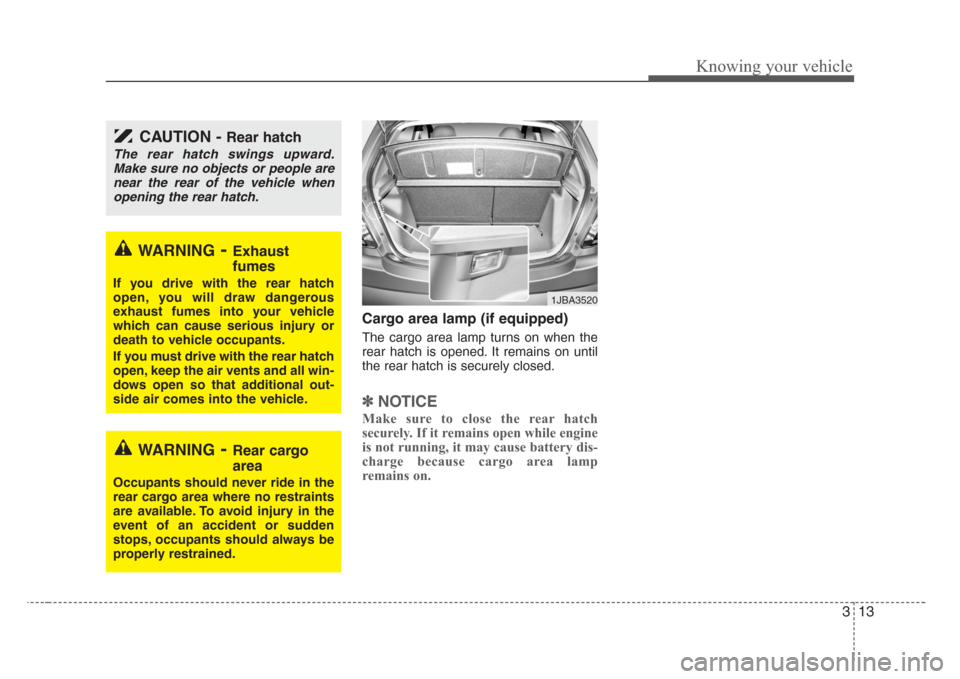 KIA Rio 2008 2.G Owners Guide 313
Knowing your vehicle
Cargo area lamp (if equipped)
The cargo area lamp turns on when the
rear hatch is opened. It remains on until
the rear hatch is securely closed.
✽
NOTICE
Make sure to close 