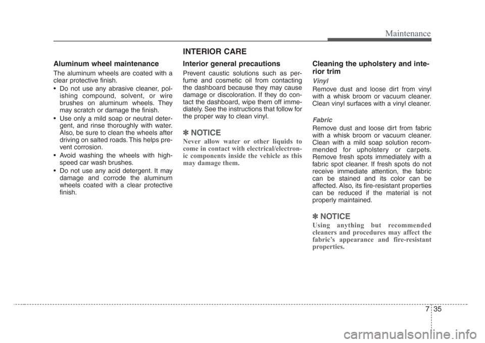 KIA Rio 2008 2.G Owners Manual 735
Maintenance
Aluminum wheel maintenance  
The aluminum wheels are coated with a
clear protective finish.
• Do not use any abrasive cleaner, pol-
ishing compound, solvent, or wire
brushes on alumi