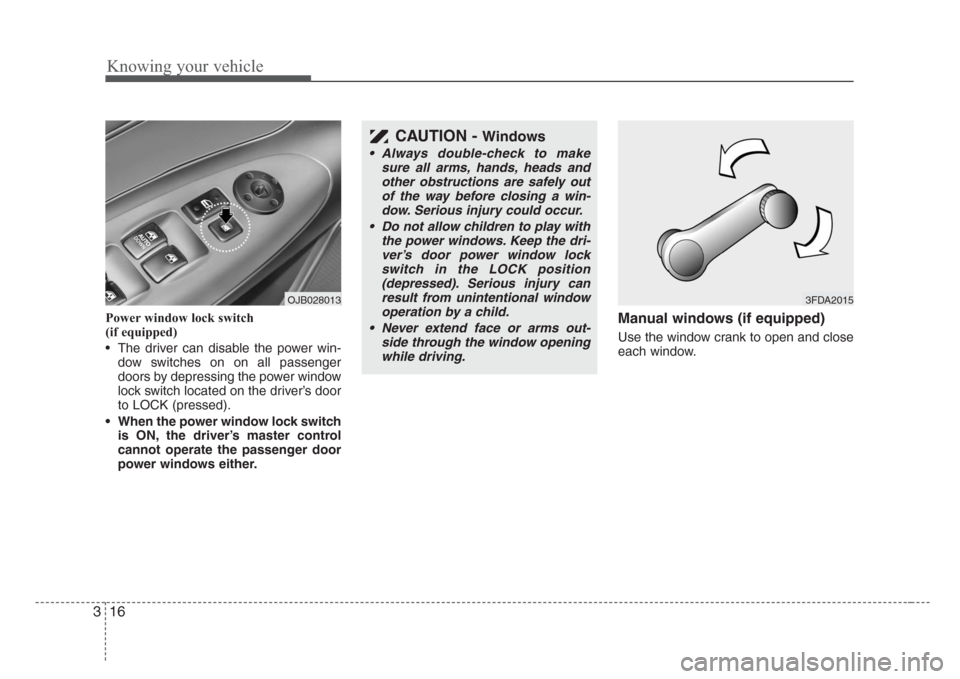 KIA Rio 2008 2.G Owners Guide Knowing your vehicle
16 3
Power window lock switch 
(if equipped)
• The driver can disable the power win-
dow switches on on all passenger
doors by depressing the power window
lock switch located on