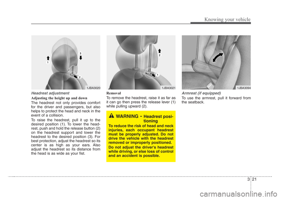 KIA Rio 2008 2.G Owners Guide 321
Knowing your vehicle
Headrest adjustment
Adjusting the height up and down
The headrest not only provides comfort
for the driver and passengers, but also
helps to protect the head and neck in the
e