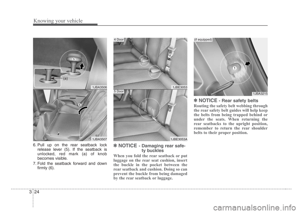 KIA Rio 2008 2.G Owners Guide Knowing your vehicle
24 3
6. Pull up on the rear seatback lock
release lever (5). If the seatback is
unlocked, red mark (a) of knob
becomes visible.
7. Fold the seatback forward and down
firmly (6).