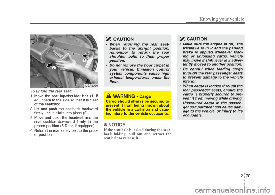 KIA Rio 2008 2.G Owners Manual 325
Knowing your vehicle
To unfold the rear seat:
1. Move the rear lap/shoulder belt (1, if
equipped) to the side so that it is clear
of the seatback.
2. Lift and push the seatback backward
firmly unt