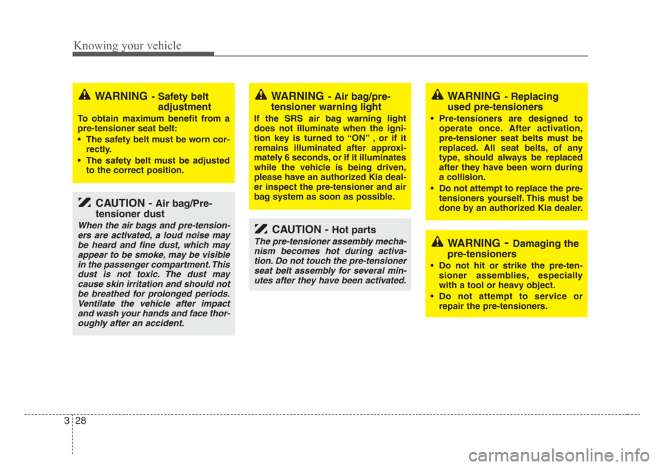 KIA Rio 2008 2.G Owners Manual Knowing your vehicle
28 3
CAUTION - Air bag/Pre-
tensioner dust
When the air bags and pre-tension-
ers are activated, a loud noise may
be heard and fine dust, which may
appear to be smoke, may be visi