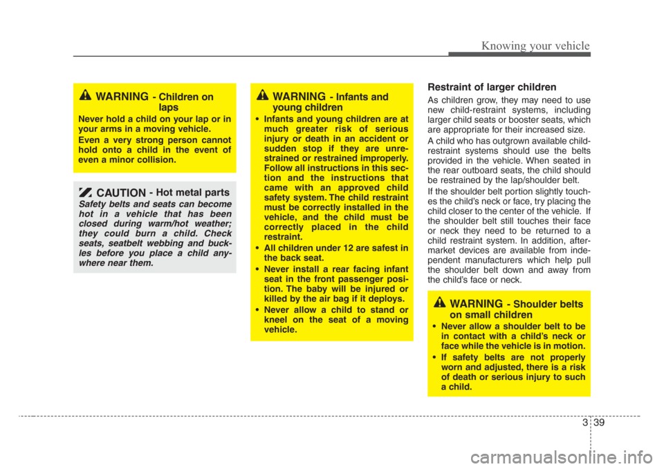 KIA Rio 2008 2.G Owners Manual 339
Knowing your vehicle
Restraint of larger children  
As children grow, they may need to use
new child-restraint systems, including
larger child seats or booster seats, which
are appropriate for the