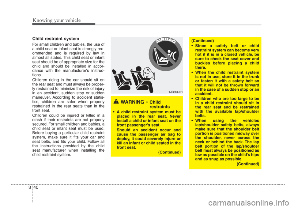 KIA Rio 2008 2.G Service Manual Knowing your vehicle
40 3
Child restraint system 
For small children and babies, the use of
a child seat or infant seat is strongly rec-
ommended and is required by law in
almost all states. This chil