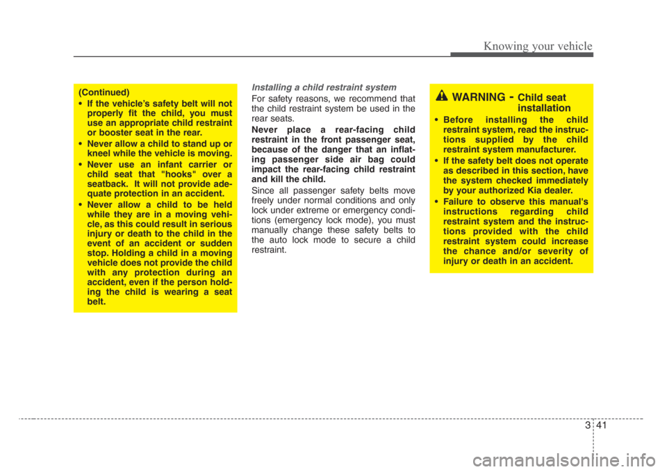 KIA Rio 2008 2.G Owners Manual 341
Knowing your vehicle
Installing a child restraint system 
For safety reasons, we recommend that
the child restraint system be used in the
rear seats.
Never place a rear-facing child
restraint in t