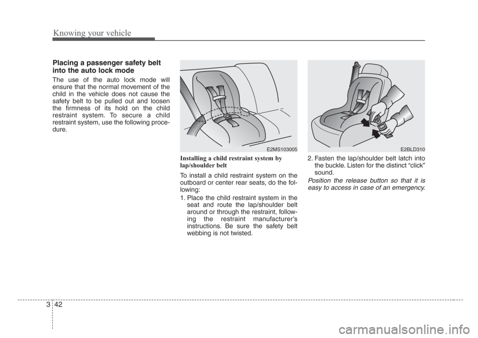 KIA Rio 2008 2.G Owners Manual Knowing your vehicle
42 3
Placing a passenger safety belt
into the auto lock mode
The use of the auto lock mode will
ensure that the normal movement of the
child in the vehicle does not cause the
safe