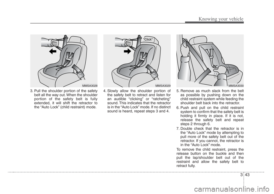 KIA Rio 2008 2.G Owners Manual 343
Knowing your vehicle
3. Pull the shoulder portion of the safety
belt all the way out. When the shoulder
portion of the safety belt is fully
extended, it will shift the retractor to
the “Auto Loc