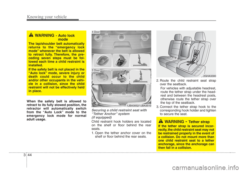 KIA Rio 2008 2.G Owners Manual Knowing your vehicle
44 3
When the safety belt is allowed to
retract to its fully stowed position, the
retractor will automatically switch
from the “Auto Lock” mode to the
emergency lock mode for 