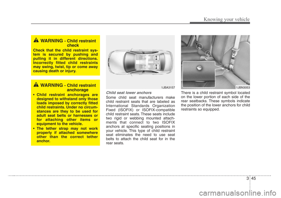 KIA Rio 2008 2.G Workshop Manual 345
Knowing your vehicle
Child seat lower anchors
Some child seat manufacturers make
child restraint seats that are labeled as
International Standards Organization
Fixed (ISOFIX) or ISOFIX-compatible
