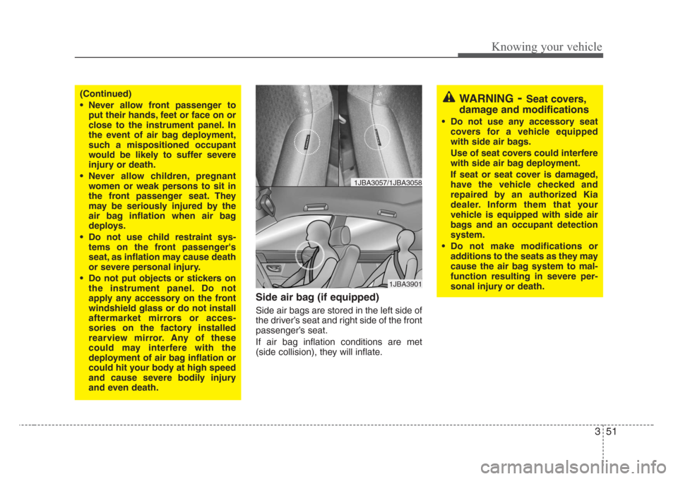 KIA Rio 2008 2.G Owners Manual 351
Knowing your vehicle
Side air bag (if equipped)
Side air bags are stored in the left side of
the driver’s seat and right side of the front
passenger’s seat.
If air bag inflation conditions are