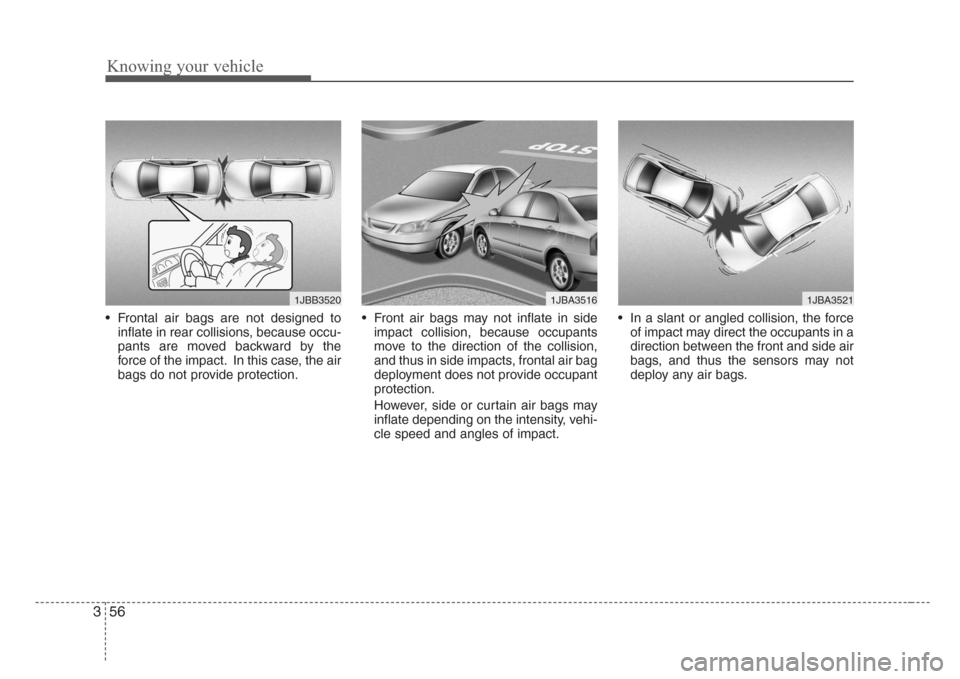 KIA Rio 2008 2.G Repair Manual Knowing your vehicle
56 3
• Frontal air bags are not designed to
inflate in rear collisions, because occu-
pants are moved backward by the
force of the impact. In this case, the air
bags do not prov