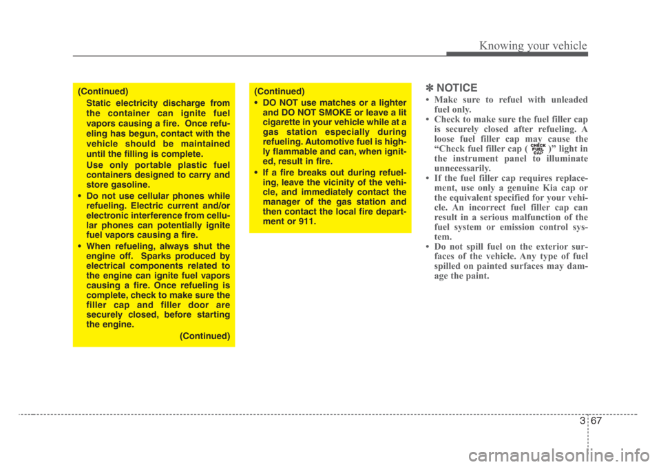 KIA Rio 2008 2.G Owners Manual 367
Knowing your vehicle
✽
NOTICE
• Make sure to refuel with unleaded
fuel only.
• Check to make sure the fuel filler cap
is securely closed after refueling. A
loose fuel filler cap may cause th