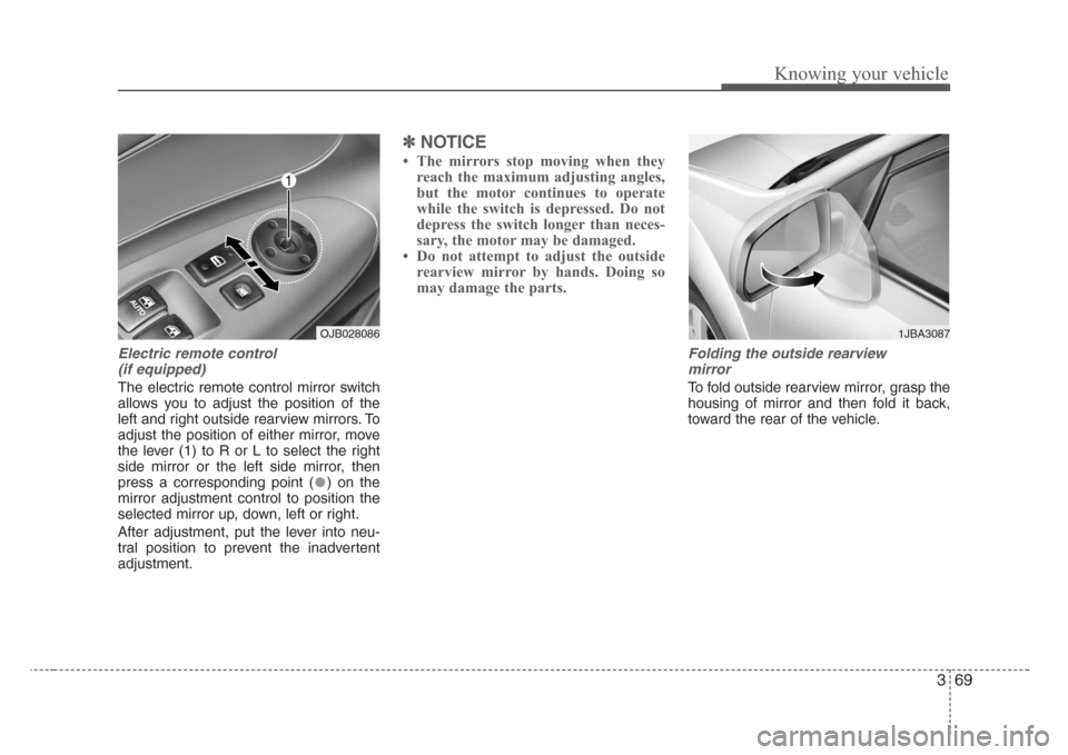KIA Rio 2008 2.G Owners Manual 369
Knowing your vehicle
Electric remote control 
(if equipped)
The electric remote control mirror switch
allows you to adjust the position of the
left and right outside rearview mirrors. To
adjust th