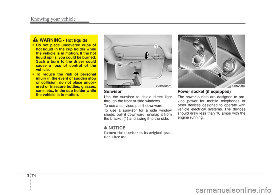 KIA Rio 2008 2.G Owners Manual Knowing your vehicle
74 3
Sunvisor
Use the sunvisor to shield direct light
through the front or side windows.
To use a sunvisor, pull it downward.
To use a sunvisor for a side window
shade, pull it do