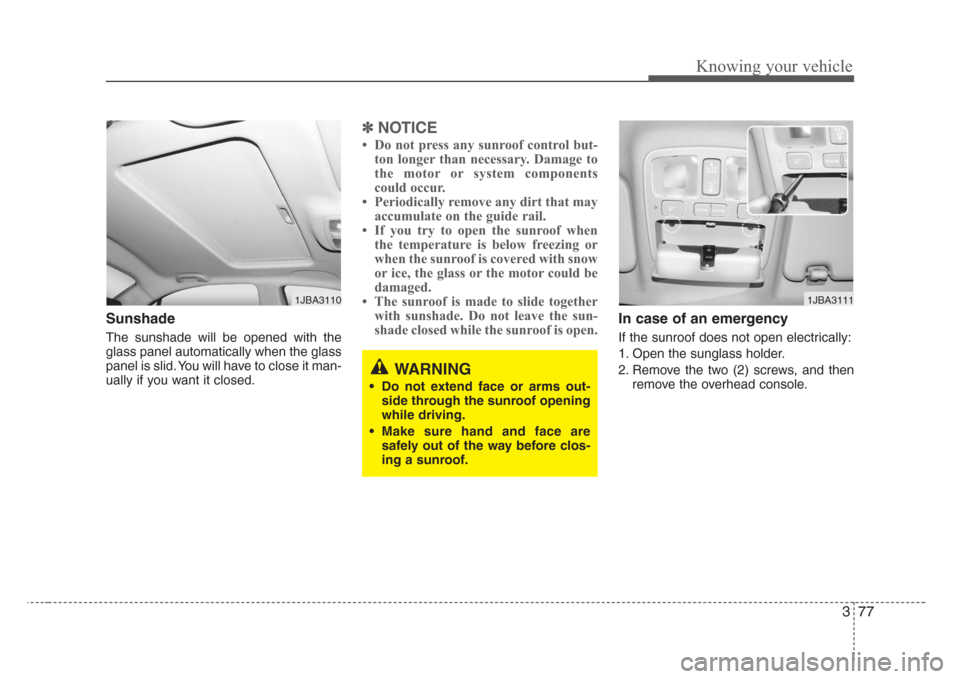 KIA Rio 2008 2.G Manual Online 377
Knowing your vehicle
Sunshade
The sunshade will be opened with the
glass panel automatically when the glass
panel is slid. You will have to close it man-
ually if you want it closed.
✽
NOTICE
KIA Rio 2008 2.G Manual Online 377
Knowing your vehicle
Sunshade
The sunshade will be opened with the
glass panel automatically when the glass
panel is slid. You will have to close it man-
ually if you want it closed.
✽
NOTICE