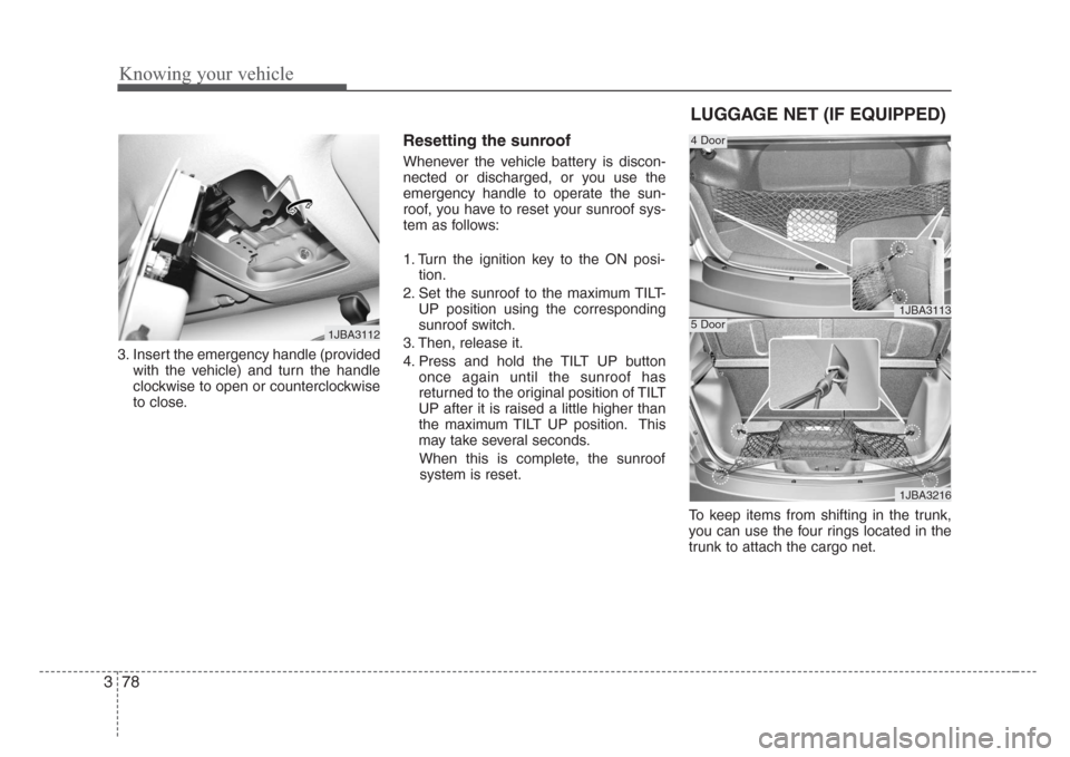 KIA Rio 2008 2.G Owners Manual Knowing your vehicle
78 3
3. Insert the emergency handle (provided
with the vehicle) and turn the handle
clockwise to open or counterclockwise
to close.
Resetting the sunroof
Whenever the vehicle batt