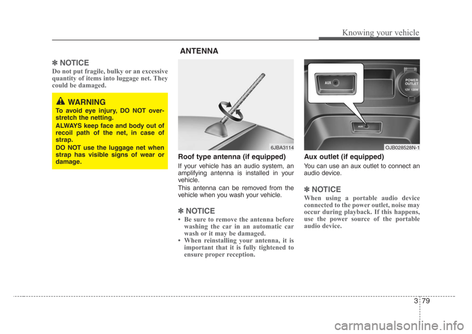 KIA Rio 2008 2.G Owners Manual 379
Knowing your vehicle
✽
NOTICE
Do not put fragile, bulky or an excessive
quantity of items into luggage net. They
could be damaged.
Roof type antenna (if equipped)
If your vehicle has an audio sy