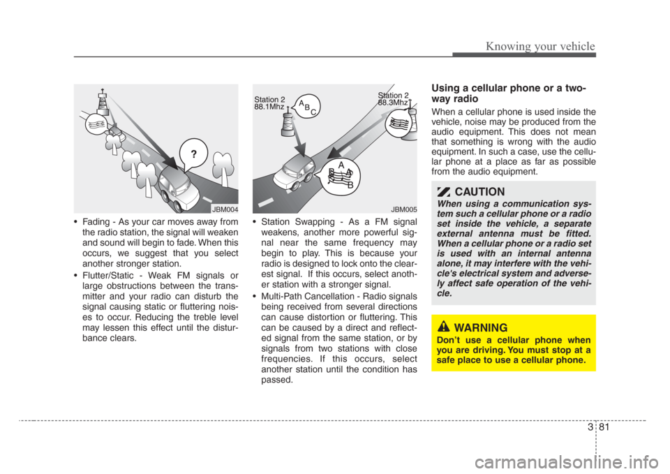 KIA Rio 2008 2.G Owners Manual 381
Knowing your vehicle
• Fading - As your car moves away from
the radio station, the signal will weaken
and sound will begin to fade. When this
occurs, we suggest that you select
another stronger 