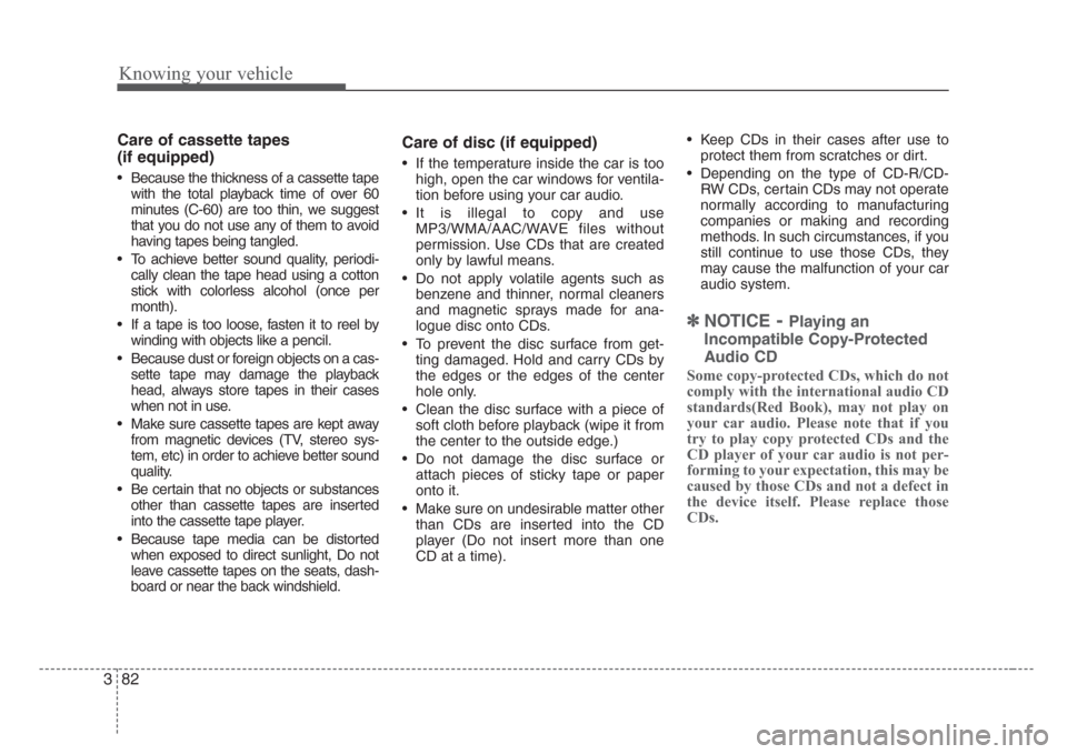 KIA Rio 2008 2.G Owners Manual Knowing your vehicle
82 3
Care of cassette tapes 
(if equipped)
• Because the thickness of a cassette tape
with the total playback time of over 60
minutes (C-60) are too thin, we suggest
that you do