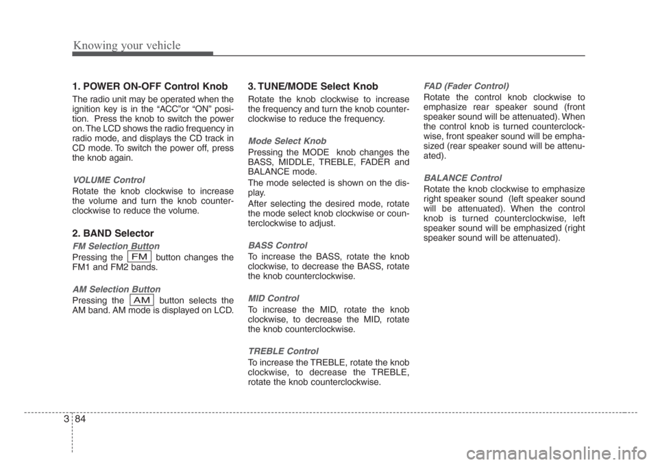 KIA Rio 2008 2.G Owners Manual Knowing your vehicle
84 3
1. POWER ON-OFF Control Knob
The radio unit may be operated when the
ignition key is in the “ACC”or “ON” posi-
tion. Press the knob to switch the power
on. The LCD sh