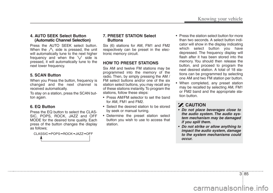 KIA Rio 2008 2.G Owners Manual 385
Knowing your vehicle
4. AUTO SEEK Select Button
(Automatic Channel Selection)
Press the AUTO SEEK select button.
When the  side is pressed, the unit
will automatically tune to the next higher
freq