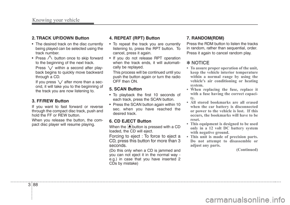 KIA Rio 2008 2.G Owners Manual Knowing your vehicle
88 3
2. TRACK UP/DOWN Button
• The desired track on the disc currently
being played can be selected using the
track number.
• Press  button once to skip forward
to the beginni