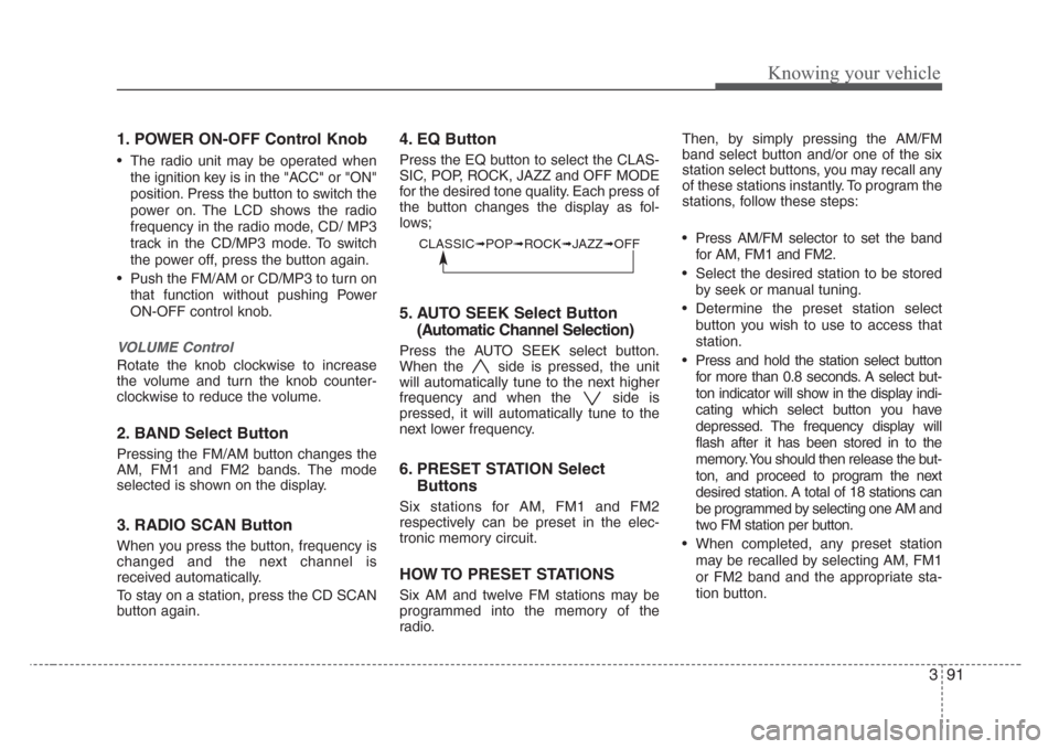 KIA Rio 2008 2.G Owners Manual 391
Knowing your vehicle
1. POWER ON-OFF Control Knob
• The radio unit may be operated when
the ignition key is in the "ACC" or "ON"
position. Press the button to switch the
power on. The LCD shows 