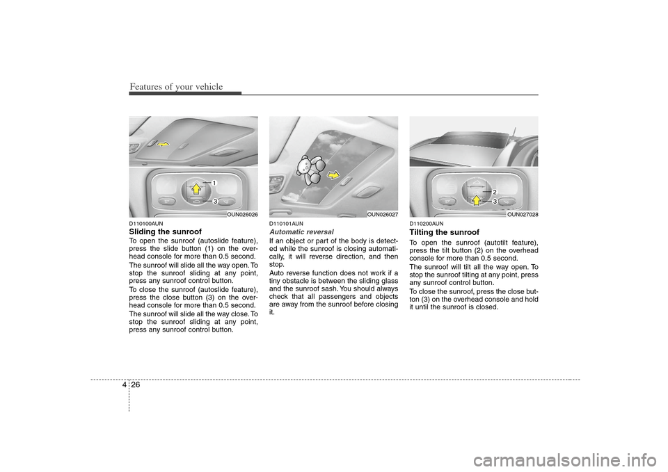 KIA Carens 2008 2.G Owners Manual Features of your vehicle26 4D110100AUNSliding the sunroof To open the sunroof (autoslide feature),
press the slide button (1) on the over-
head console for more than 0.5 second.
The sunroof will slide