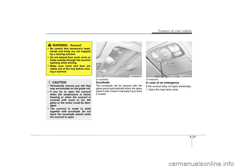 KIA Carens 2008 2.G Owners Manual 427
Features of your vehicle
D110300AUNSunshade  The sunshade will be opened with the
glass panel automatically when the glass
panel is slid. Close it manually if you want
it closed.
D110400AUNIn case