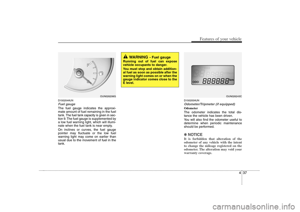 KIA Carens 2008 2.G Owners Manual 437
Features of your vehicle
D150204AUNFuel gaugeThe fuel gauge indicates the approxi-
mate amount of fuel remaining in the fuel
tank.
The fuel tank capacity is given in sec-
tion 9.The fuel gauge is 
