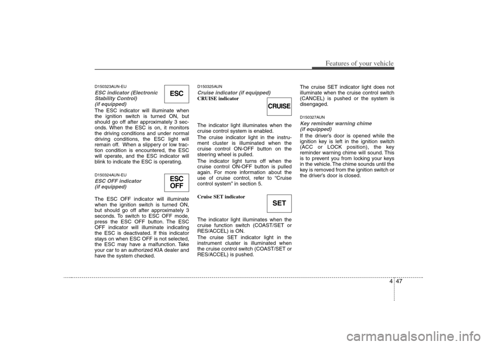 KIA Carens 2008 2.G Owners Manual 447
Features of your vehicle
D150323AUN-EUESC indicator (Electronic
Stability Control) 
(if equipped)The ESC indicator will illuminate when
the ignition switch is turned ON, but
should go off after ap