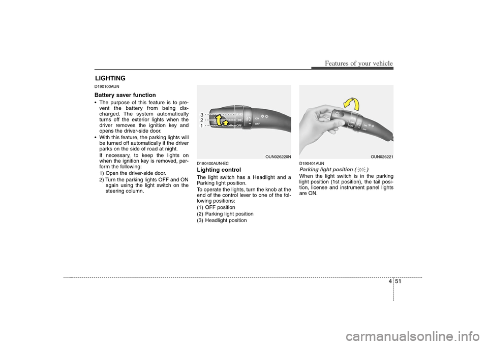 KIA Carens 2008 2.G Owners Manual 451
Features of your vehicle
D190100AUNBattery saver function    The purpose of this feature is to pre-
vent the battery from being dis-
charged. The system automatically
turns off the exterior lights