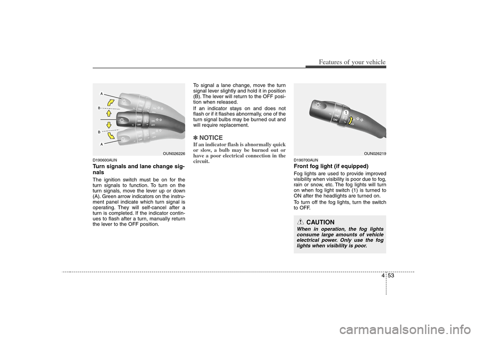 KIA Rondo 2008 2.G Owners Manual 453
Features of your vehicle
D190600AUNTurn signals and lane change sig-
nalsThe ignition switch must be on for the
turn signals to function. To turn on the
turn signals, move the lever up or down
(A)