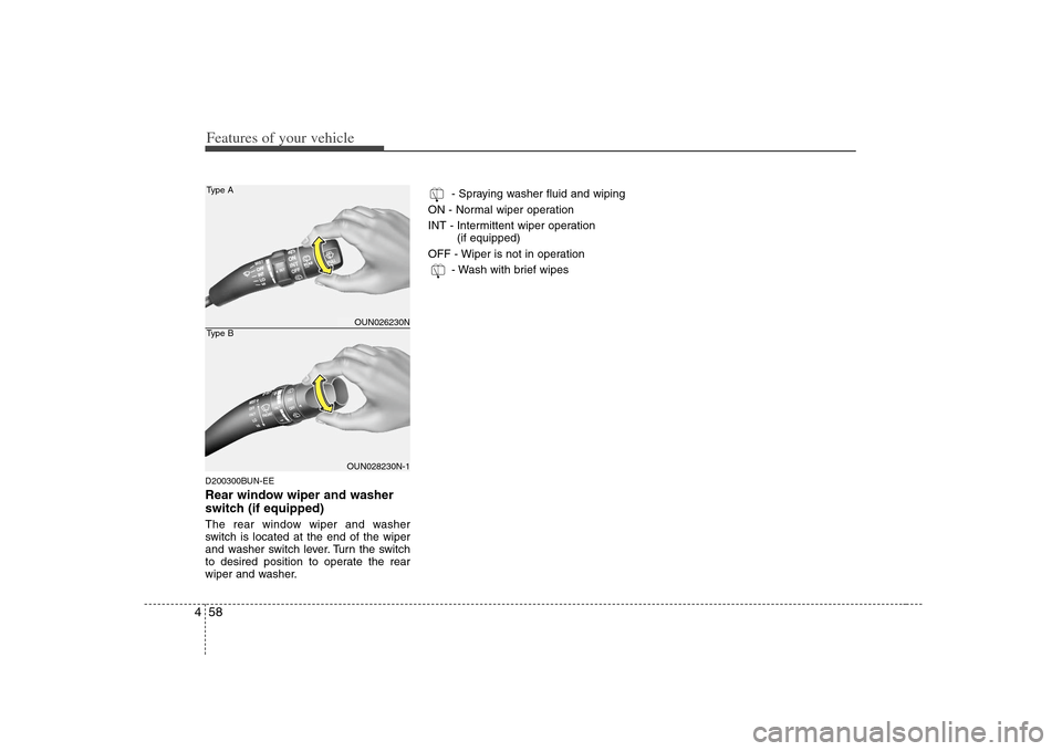 KIA Rondo 2008 2.G Owners Manual Features of your vehicle58 4D200300BUN-EERear window wiper and washer
switch (if equipped)The rear window wiper and washer
switch is located at the end of the wiper
and washer switch lever. Turn the s