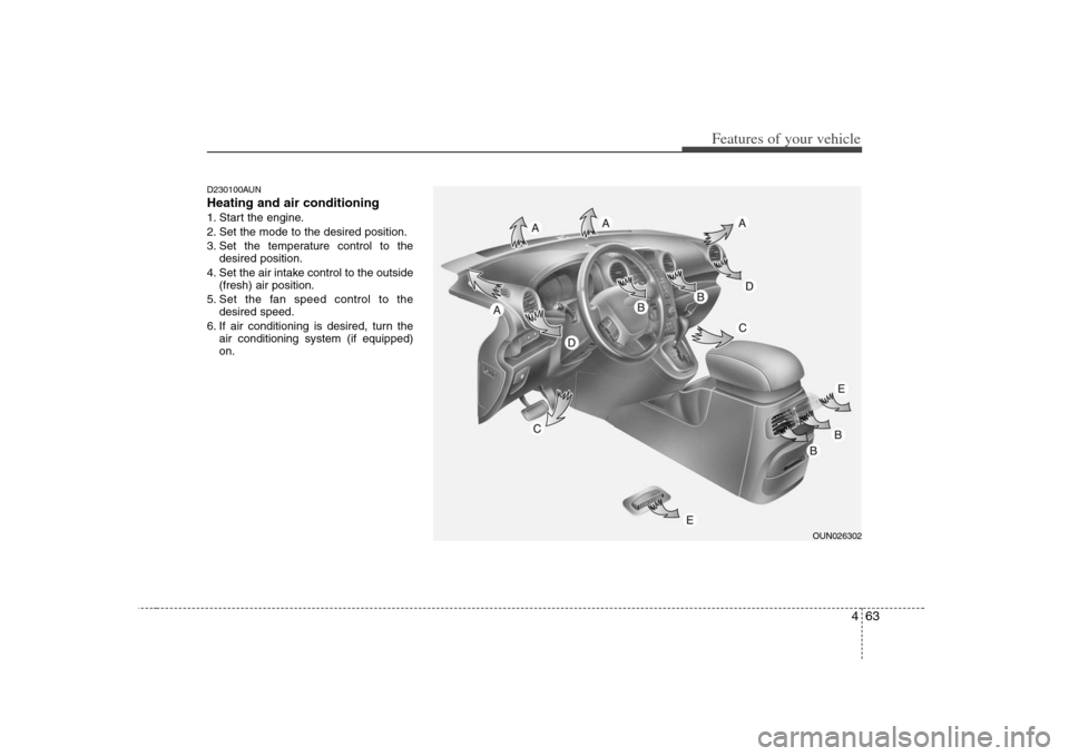 KIA Rondo 2008 2.G Owners Manual 463
Features of your vehicle
D230100AUNHeating and air conditioning1. Start the engine.
2. Set the mode to the desired position.
3. Set the temperature control to the
desired position.
4. Set the air 