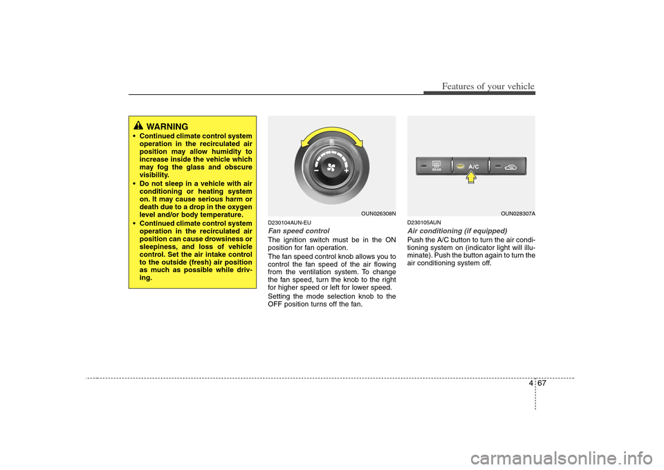 KIA Rondo 2008 2.G Owners Manual 467
Features of your vehicle
D230104AUN-EUFan speed controlThe ignition switch must be in the ON
position for fan operation.
The fan speed control knob allows you to
control the fan speed of the air f