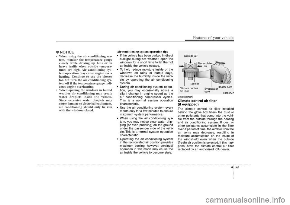 KIA Carens 2008 2.G Owners Manual 469
Features of your vehicle
✽ ✽
NOTICE• When using the air conditioning sys-
tem, monitor the temperature gauge
closely while driving up hills or in
heavy traffic when outside tempera-
tures ar